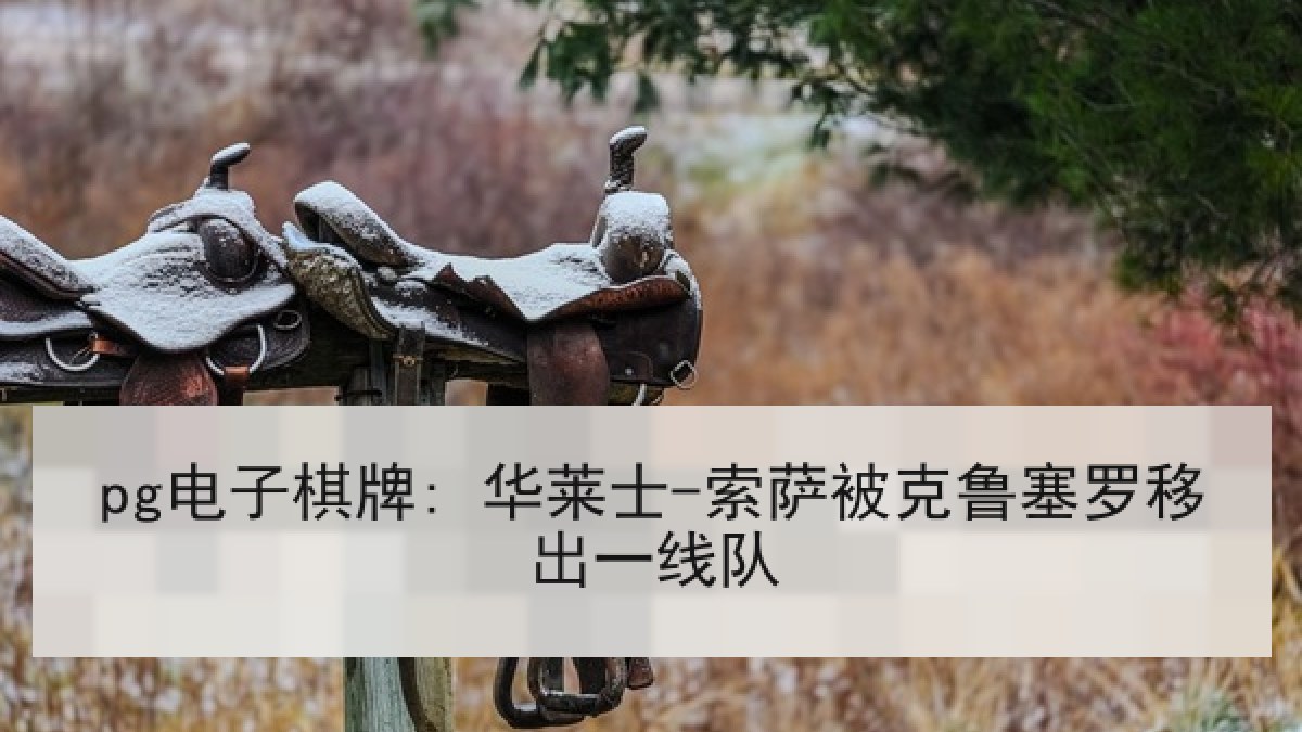 pg电子棋牌: 华莱士-索萨被克鲁塞罗移出一线队 pg电子棋牌: 华莱士-索萨被克鲁塞罗移出一线队