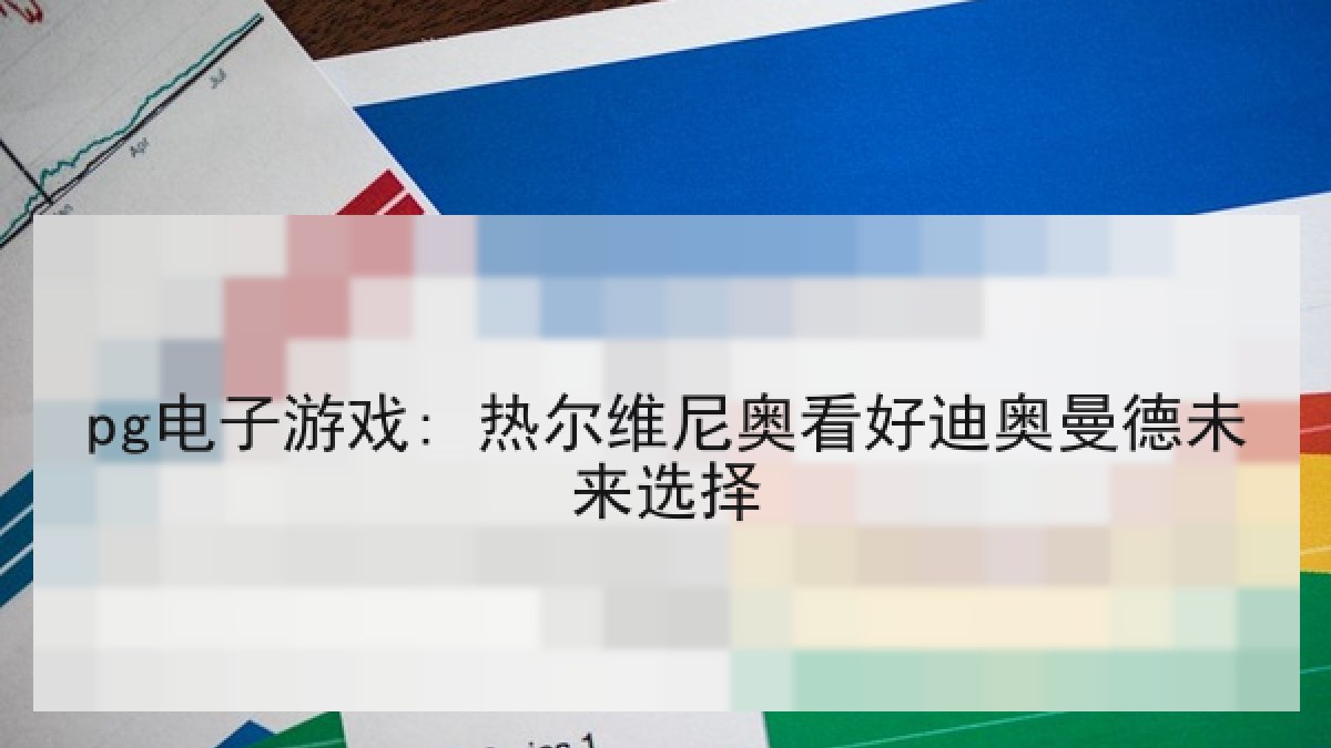pg电子游戏: 热尔维尼奥看好迪奥曼德未来选择