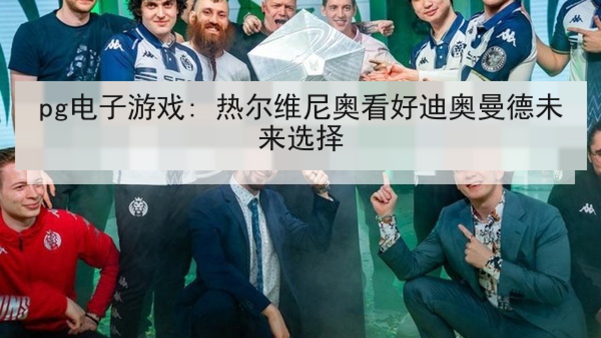 pg电子游戏: 热尔维尼奥看好迪奥曼德未来选择