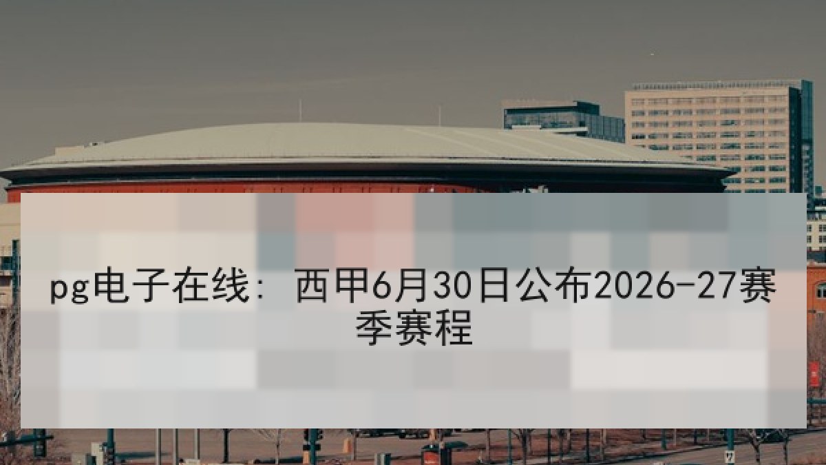 pg电子在线: 西甲6月30日公布2026-27赛季赛程