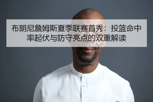 布朗尼詹姆斯夏季联赛首秀：投篮命中率起伏与防守亮点的双重解读