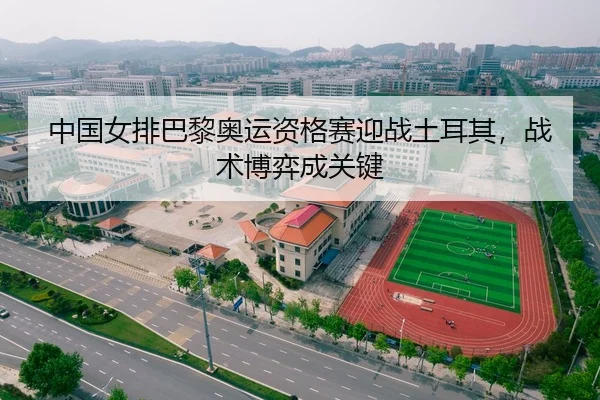 中国女排巴黎奥运资格赛迎战土耳其，战术博弈成关键