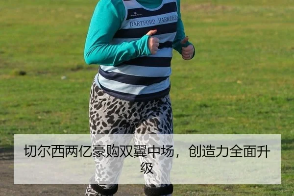 切尔西两亿豪购双翼中场，创造力全面升级