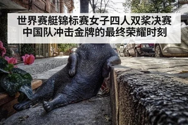 世界赛艇锦标赛女子四人双桨决赛中国队冲击金牌的最终荣耀时刻