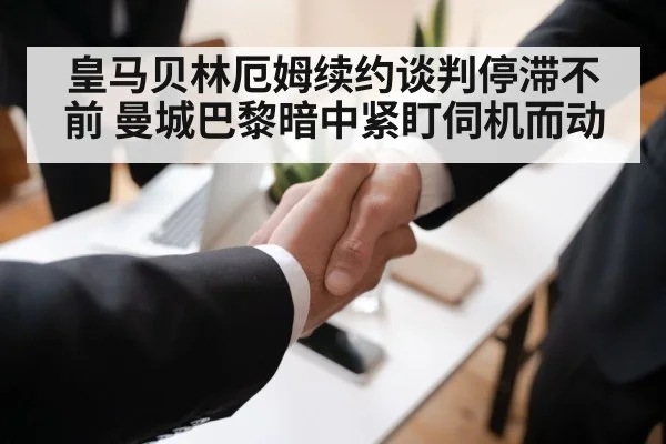 皇马贝林厄姆续约谈判停滞不前 曼城巴黎暗中紧盯伺机而动