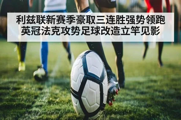 利兹联新赛季豪取三连胜强势领跑英冠法克攻势足球改造立竿见影