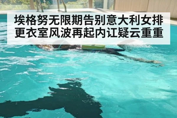 埃格努无限期告别意大利女排更衣室风波再起内讧疑云重重