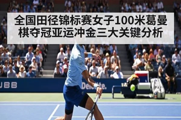 全国田径锦标赛女子100米葛曼棋夺冠亚运冲金三大关键分析