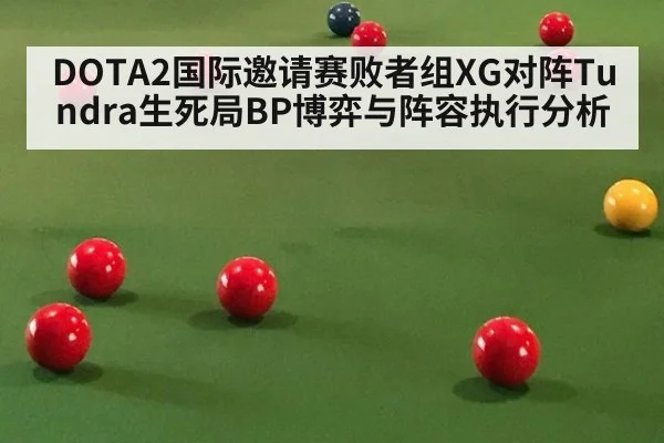 DOTA2国际邀请赛败者组XG对阵Tundra生死局BP博弈与阵容执行分析
